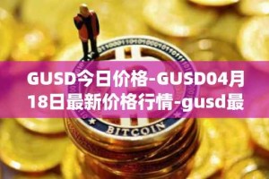 GUSD今日价格-GUSD04月18日最新价格行情-gusd最新走势消息