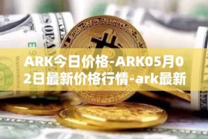 ARK今日价格-ARK05月02日最新价格行情-ark最新走势消息