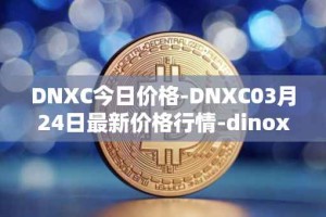 DNXC今日价格-DNXC03月24日最新价格行情-dinox最新走势消息