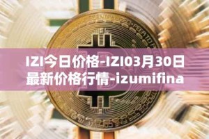 IZI今日价格-IZI03月30日最新价格行情-izumifinance最新走势消息