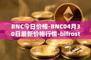 BNC今日价格-BNC04月30日最新价格行情-bifrost-native-token最新走势消息