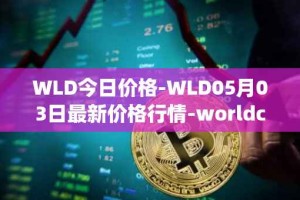 WLD今日价格-WLD05月03日最新价格行情-worldcoin-org最新走势消息