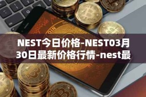 NEST今日价格-NEST03月30日最新价格行情-nest最新走势消息