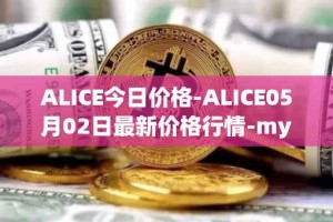 ALICE今日价格-ALICE05月02日最新价格行情-my-neighbor-alice最新走势消息