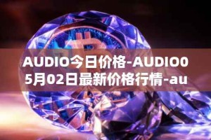 AUDIO今日价格-AUDIO05月02日最新价格行情-audius最新走势消息