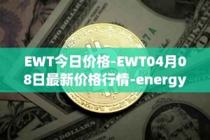 EWT今日价格-EWT04月08日最新价格行情-energy-web-token最新走势消息