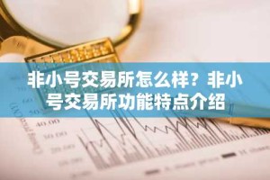 非小号交易所怎么样？非小号交易所功能特点介绍