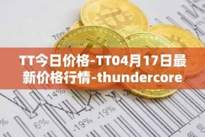 TT今日价格-TT04月17日最新价格行情-thundercore最新走势消息