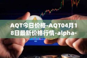 AQT今日价格-AQT04月18日最新价格行情-alpha-quark-token最新走势消息
