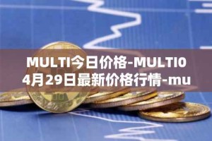 MULTI今日价格-MULTI04月29日最新价格行情-multichain最新走势消息