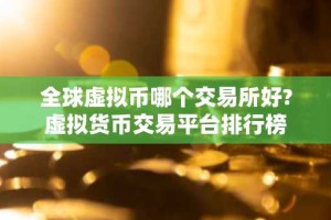 全球虚拟币哪个交易所好?虚拟货币交易平台排行榜