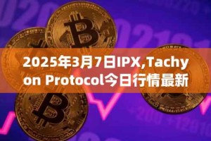 2025年3月7日IPX,Tachyon Protocol今日行情最新价格