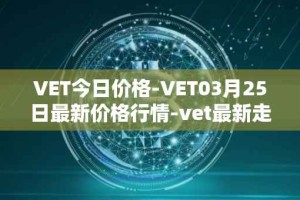 VET今日价格-VET03月25日最新价格行情-vet最新走势消息