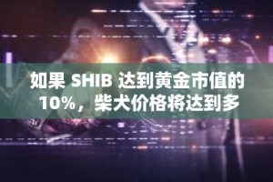 如果 SHIB 达到黄金市值的 10%，柴犬价格将达到多少？