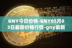 GNY今日价格-GNY05月03日最新价格行情-gny最新走势消息