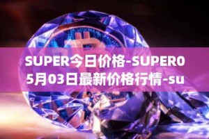 SUPER今日价格-SUPER05月03日最新价格行情-superfarm最新走势消息