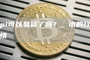 pi可以易货了吗？_π币的行情