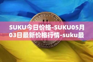 SUKU今日价格-SUKU05月03日最新价格行情-suku最新走势消息