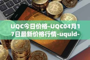 UQC今日价格-UQC04月17日最新价格行情-uquid-coin最新走势消息