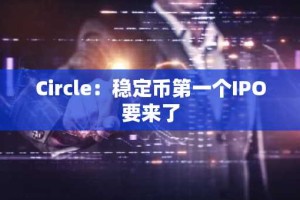Circle：稳定币第一个IPO要来了