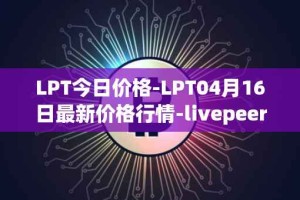 LPT今日价格-LPT04月16日最新价格行情-livepeer最新走势消息