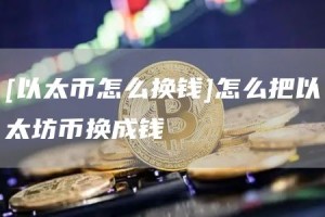 [以太币怎么换钱]怎么把以太坊币换成钱
