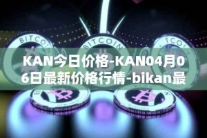 KAN今日价格-KAN04月06日最新价格行情-bikan最新走势消息