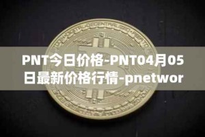 PNT今日价格-PNT04月05日最新价格行情-pnetwork最新走势消息