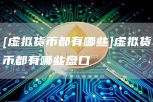 [虚拟货币都有哪些]虚拟货币都有哪些盘口