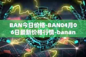 BAN今日价格-BAN04月06日最新价格行情-banano最新走势消息