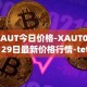 XAUT今日价格-XAUT04月29日最新价格行情-tether-gold最新走势消息