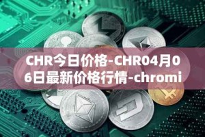 CHR今日价格-CHR04月06日最新价格行情-chromia最新走势消息
