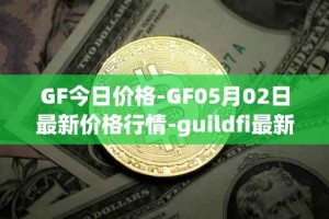 GF今日价格-GF05月02日最新价格行情-guildfi最新走势消息