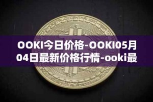 OOKI今日价格-OOKI05月04日最新价格行情-ooki最新走势消息