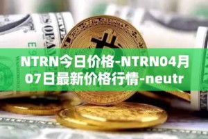 NTRN今日价格-NTRN04月07日最新价格行情-neutron最新走势消息