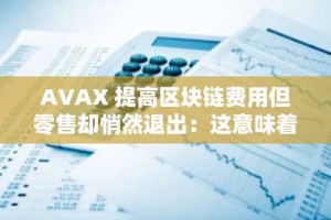 AVAX 提高区块链费用但零售却悄然退出：这意味着什么？