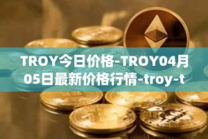 TROY今日价格-TROY04月05日最新价格行情-troy-trade最新走势消息