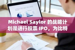 Michael Saylor 的战略计划是进行股票 IPO，为比特币的购买和运营提供资金