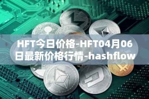 HFT今日价格-HFT04月06日最新价格行情-hashflow最新走势消息