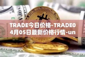 TRADE今日价格-TRADE04月05日最新价格行情-unitrade最新走势消息