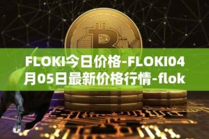 FLOKI今日价格-FLOKI04月05日最新价格行情-floki-inu最新走势消息