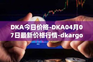 DKA今日价格-DKA04月07日最新价格行情-dkargo最新走势消息