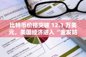 比特币价格突破 12.1 万美元，美国经济进入“金发姑娘平衡”状态