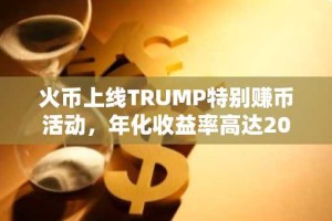 火币上线TRUMP特别赚币活动，年化收益率高达20%