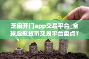 芝麻开门app交易平台_全球虚拟货币交易平台盘点TOP