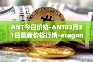 ANT今日价格-ANT03月31日最新价格行情-aragon最新走势消息