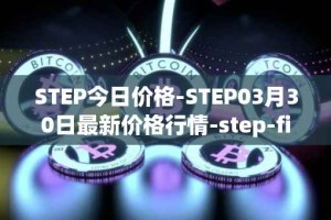 STEP今日价格-STEP03月30日最新价格行情-step-finance最新走势消息
