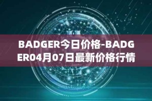 BADGER今日价格-BADGER04月07日最新价格行情-badger-dao最新走势消息