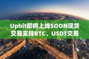 Upbit即将上线SOON现货交易支持BTC、USDT交易对