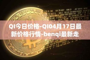 QI今日价格-QI04月17日最新价格行情-benqi最新走势消息